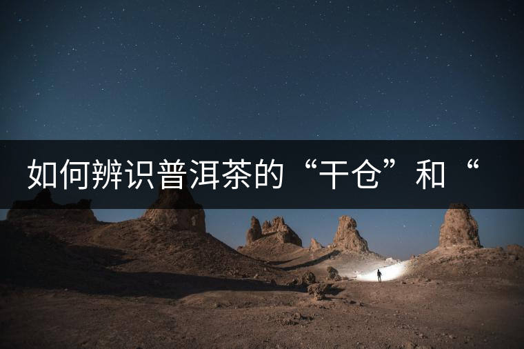 如何辨識(shí)普洱茶的“干倉(cāng)”和“濕倉(cāng)”？