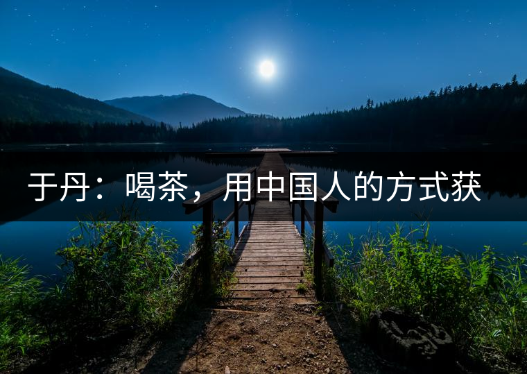 于丹：喝茶，用中國人的方式獲得一種寧靜和清雅