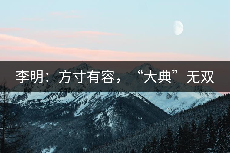 李明：方寸有容，“大典”無雙