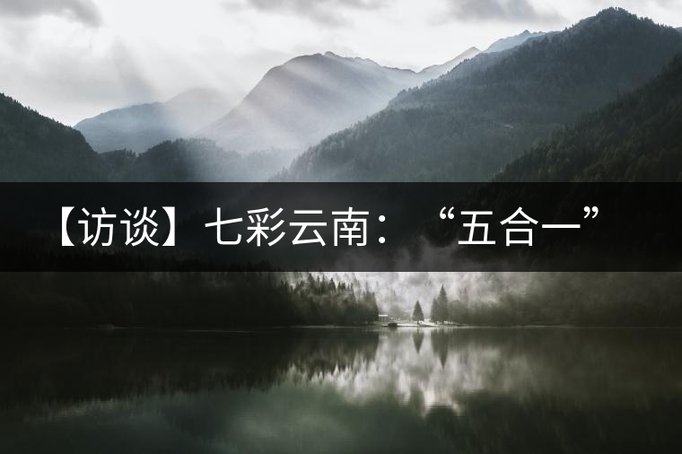 【訪談】七彩云南：“五合一”全產(chǎn)業(yè)鏈，助推茶企“第一股”品牌崛起