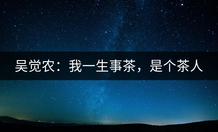 吳覺農(nóng)：我一生事茶，是個茶人