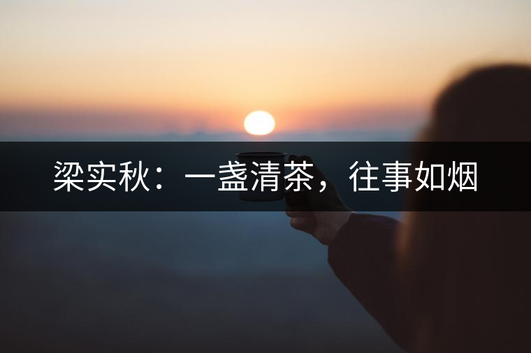 梁實(shí)秋：一盞清茶，往事如煙