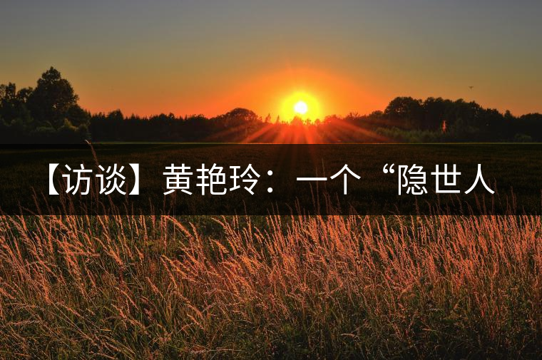 【訪談】黃艷玲：一個“隱世人”的“朦朧理想”