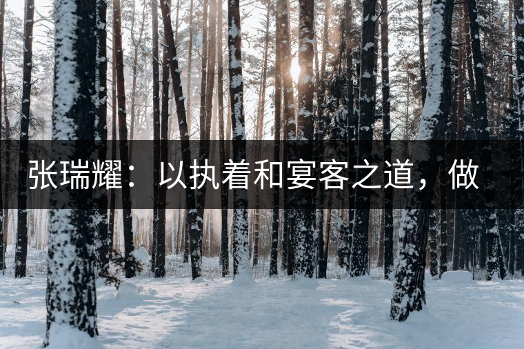 張瑞耀：以執(zhí)著和宴客之道，做普洱茶行業(yè)的“不同”