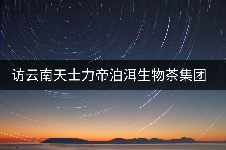 訪云南天士力帝泊洱生物茶集團李長文 訪云南天士力帝泊洱生物茶集團李長文