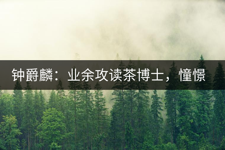 鐘爵麟：業(yè)余攻讀茶博士，憧憬全球開茶室