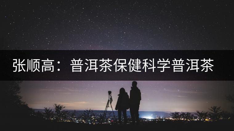 張順高：普洱茶保健科學(xué)普洱茶講座