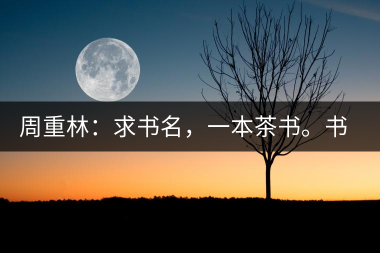 周重林：求書名，一本茶書。書名定后贈書閱讀