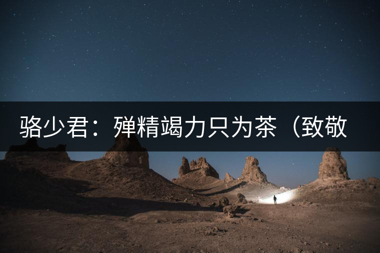 駱少君：殫精竭力只為茶（致敬逝世的院長駱少君）