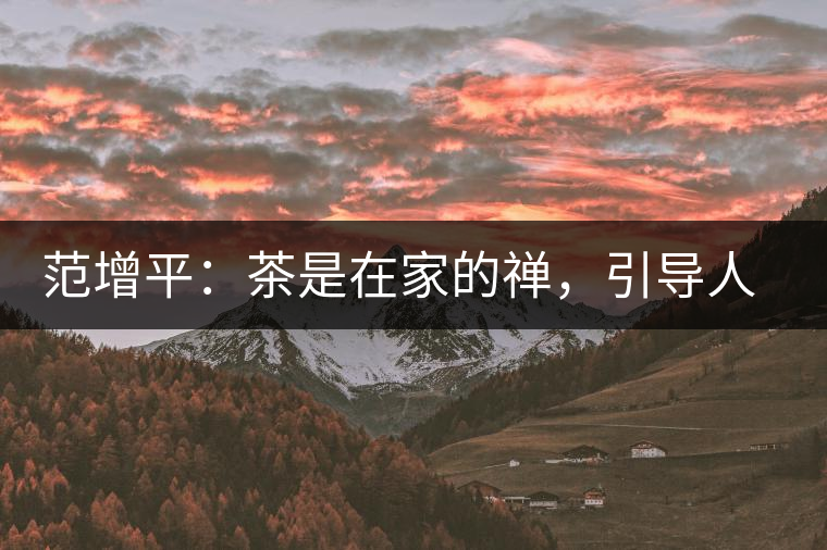 范增平：茶是在家的禪，引導(dǎo)人向善的本性