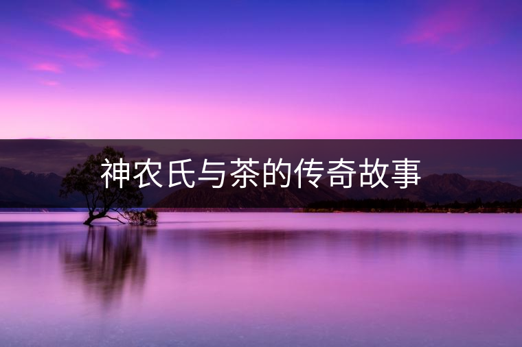 神農氏與茶的傳奇故事