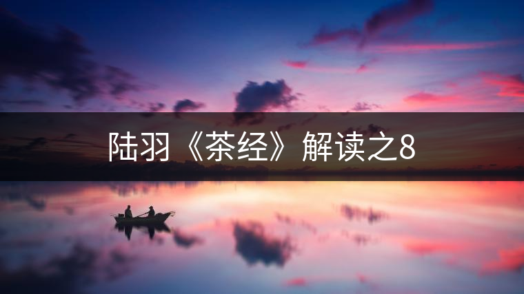 陸羽《茶經》解讀之8