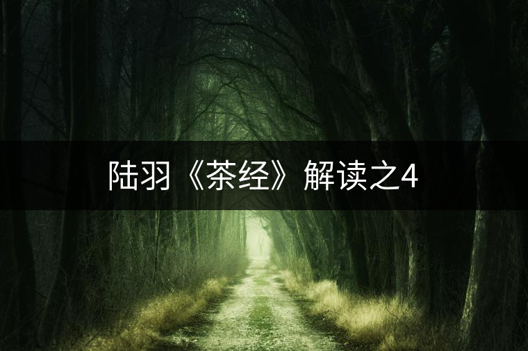 陸羽《茶經》解讀之4 陸羽《茶經》解讀之4