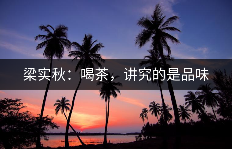 梁實(shí)秋：喝茶，講究的是品味