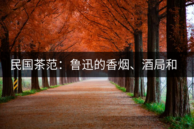 民國茶范：魯迅的香煙、酒局和茶生活