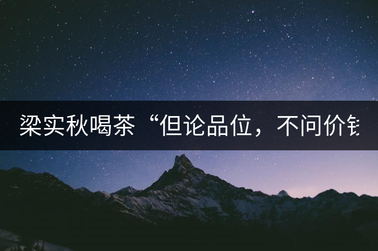 梁實秋喝茶“但論品位，不問價錢”
