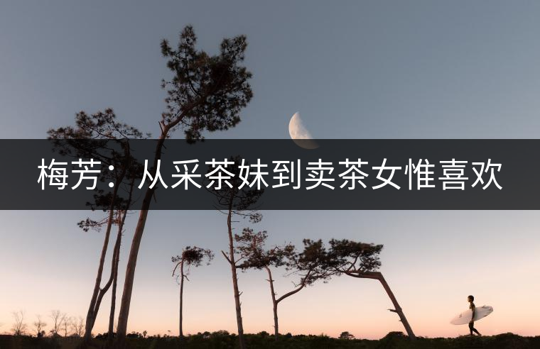 梅芳：從采茶妹到賣茶女惟喜歡