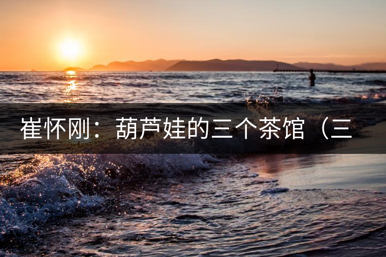 崔懷剛：葫蘆娃的三個茶館（三幕話?。谝荒? /></p><p>　　</p>
<div style=