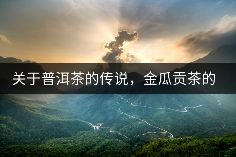 關(guān)于普洱茶的傳說(shuō)，金瓜貢茶的來(lái)由