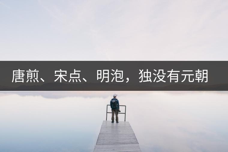 唐煎、宋點、明泡，獨沒有元朝的，難道元朝人不喝茶？