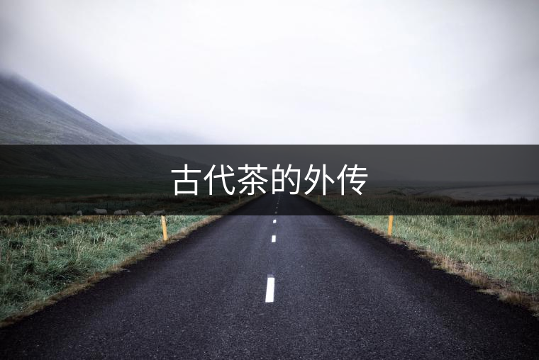 古代茶的外傳 古代茶的外傳