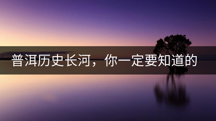 普洱歷史長河，你一定要知道的普洱茶四大茶廠