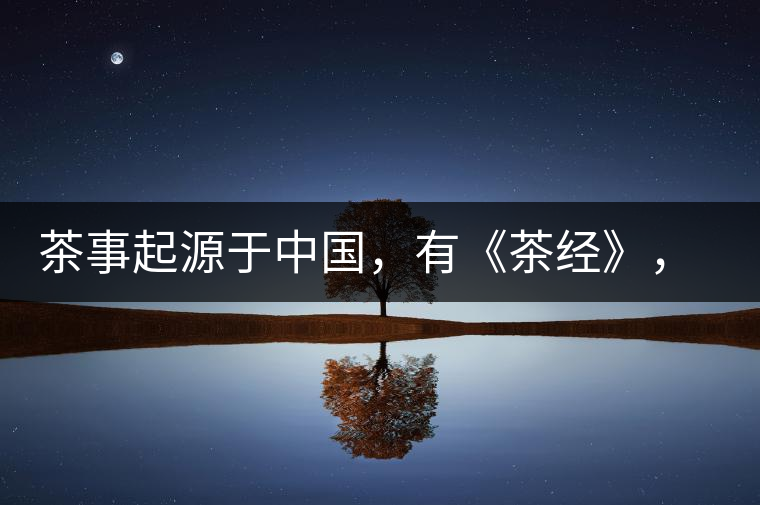 茶事起源于中國(guó)，有《茶經(jīng)》，但沒(méi)有茶道