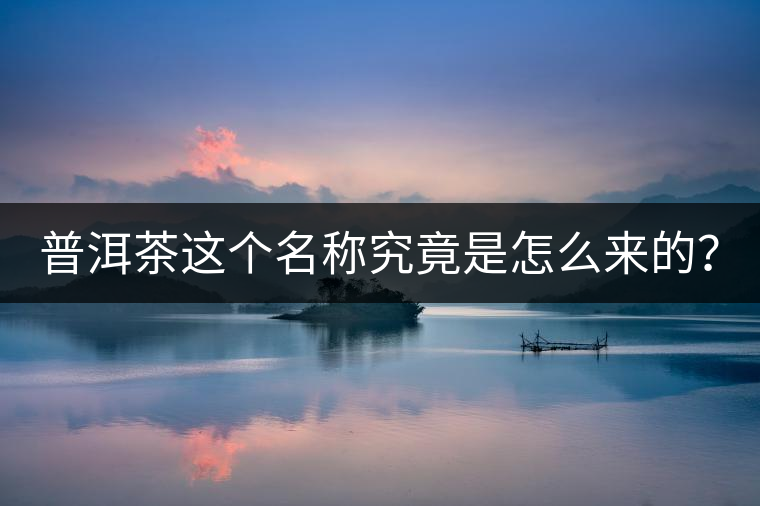 普洱茶這個(gè)名稱(chēng)究竟是怎么來(lái)的？