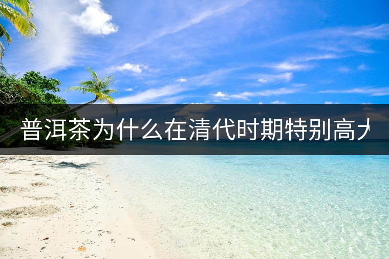 普洱茶為什么在清代時期特別高大上?