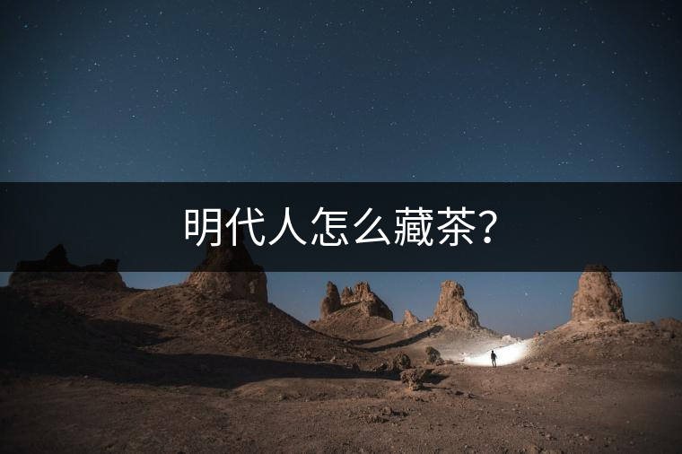 明代人怎么藏茶？