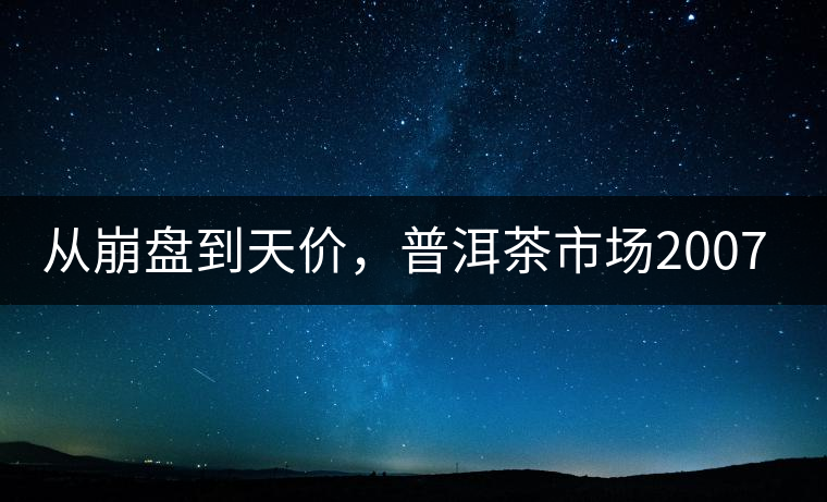 從崩盤到天價，普洱茶市場2007年到2017年回顧