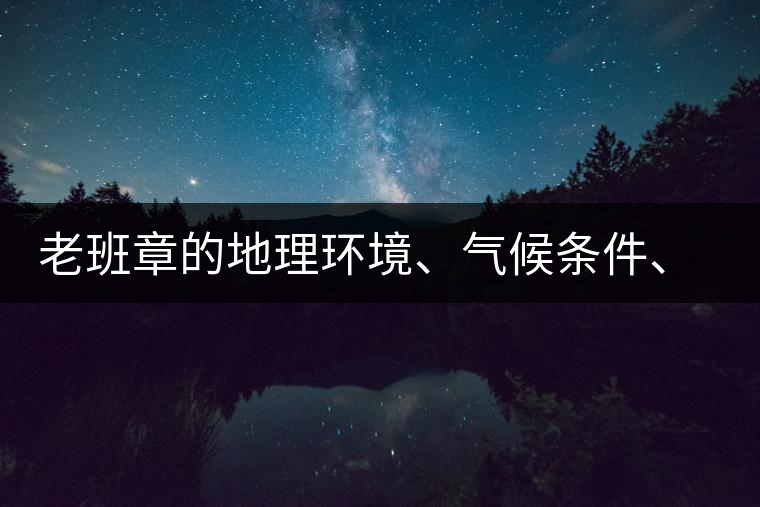 老班章的地理環(huán)境、氣候條件、土壤有什么特點(diǎn)？