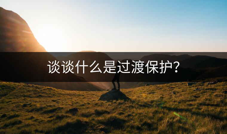 談?wù)勈裁词沁^渡保護(hù)？