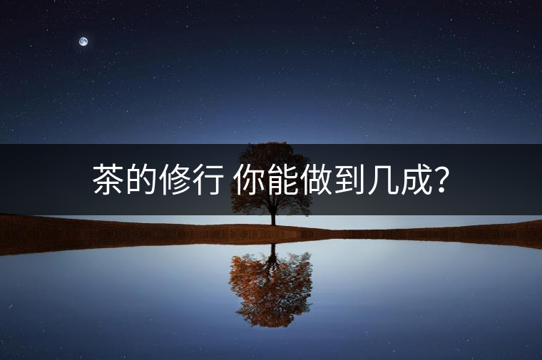 茶的修行 你能做到幾成？