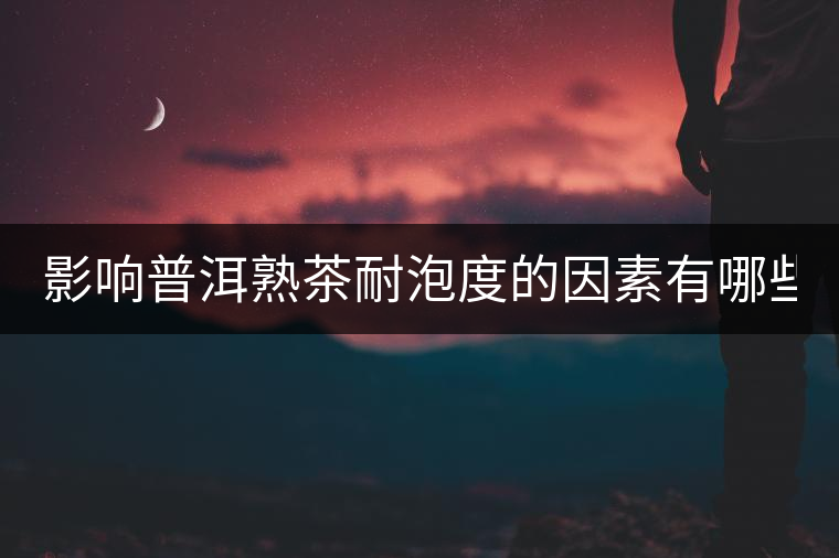 影響普洱熟茶耐泡度的因素有哪些？