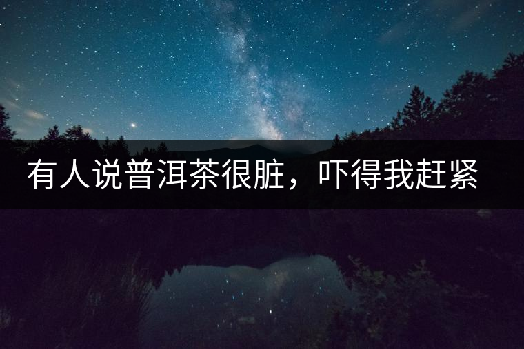 有人說普洱茶很臟，嚇得我趕緊喝杯熟茶壓壓驚