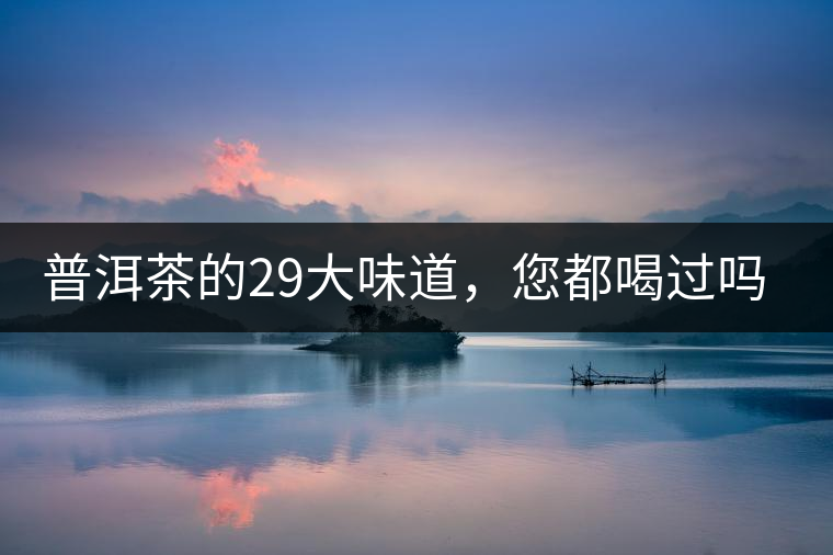 普洱茶的29大味道，您都喝過(guò)嗎？