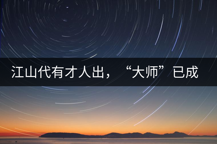 江山代有才人出，“大師”已成活靶子