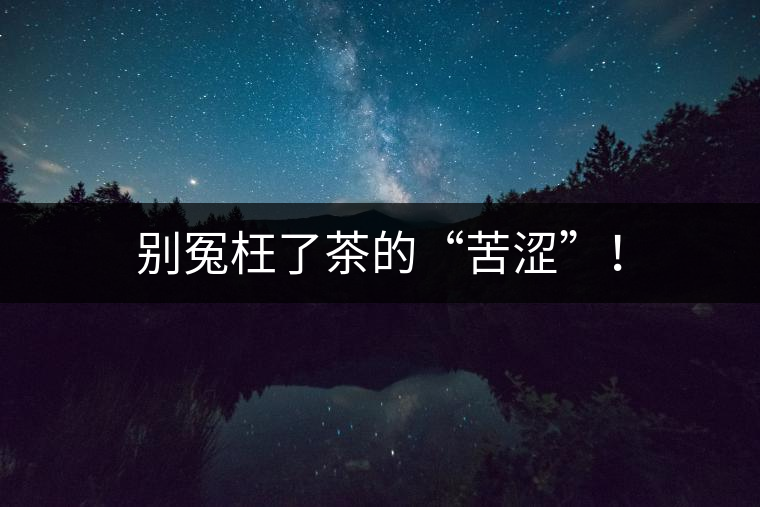 別冤枉了茶的“苦澀”！