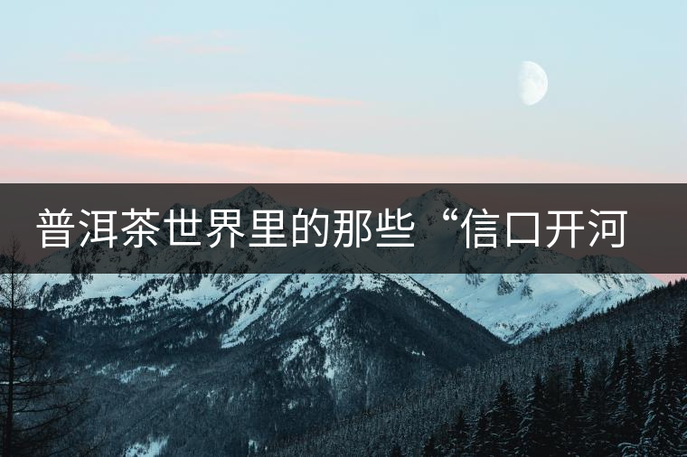 普洱茶世界里的那些“信口開河”，你躺槍了嗎？
