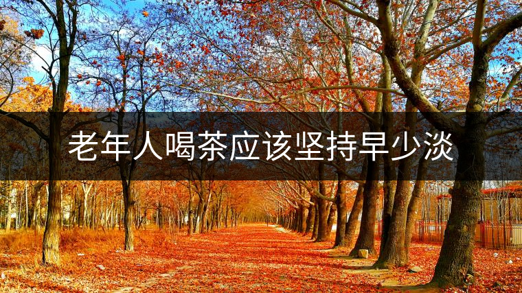老年人喝茶應(yīng)該堅持早少淡