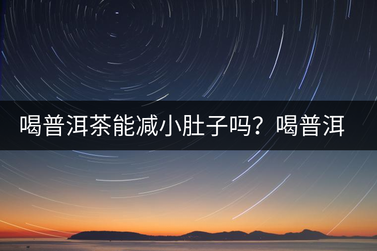 喝普洱茶能減小肚子嗎？喝普洱茶能減肥嗎？