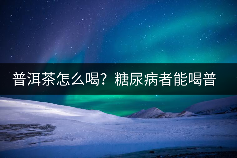 普洱茶怎么喝？糖尿病者能喝普洱茶嗎？