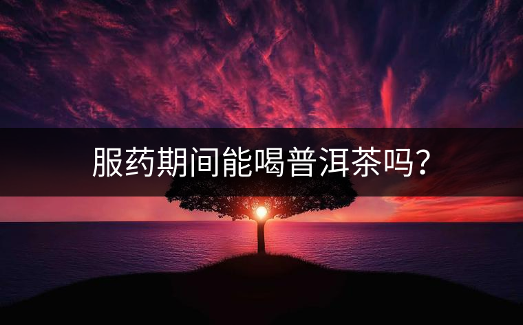 服藥期間能喝普洱茶嗎？