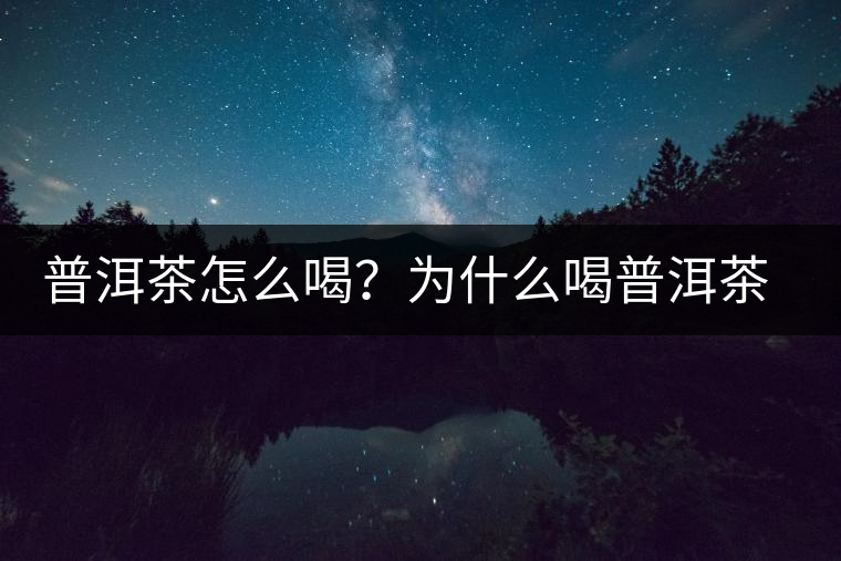 普洱茶怎么喝？為什么喝普洱茶后身體會發(fā)熱甚至出汗？