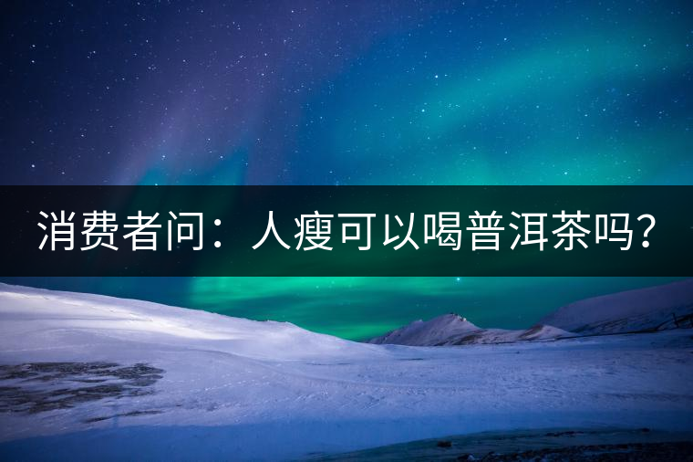 消費者問：人瘦可以喝普洱茶嗎？