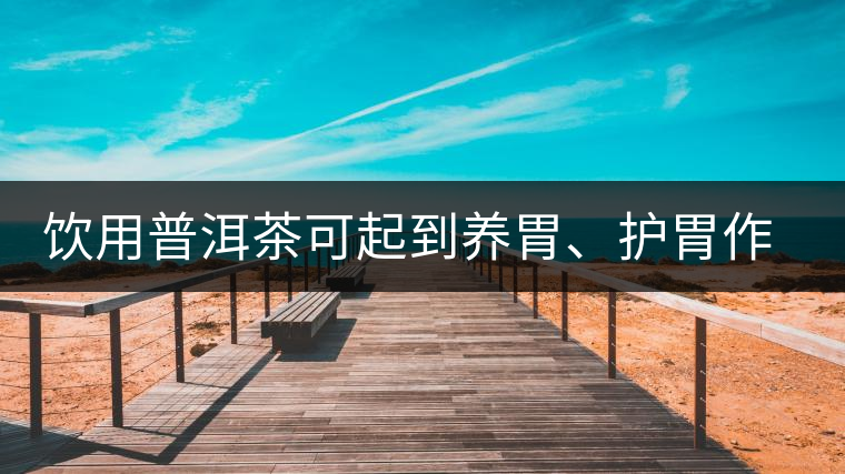 飲用普洱茶可起到養(yǎng)胃、護(hù)胃作用