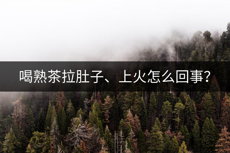 喝熟茶拉肚子、上火怎么回事？
