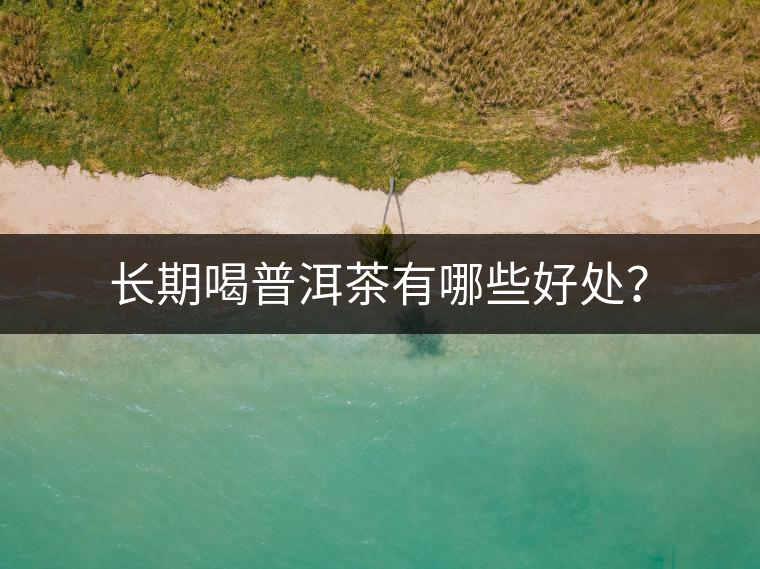 長期喝普洱茶有哪些好處？