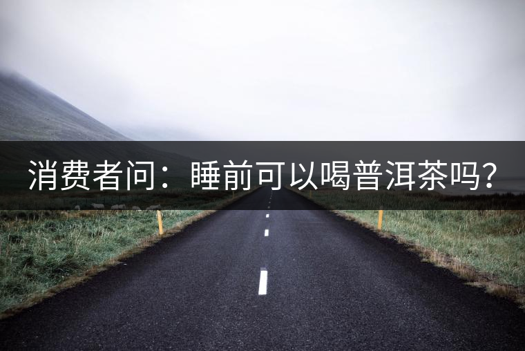 消費者問：睡前可以喝普洱茶嗎？